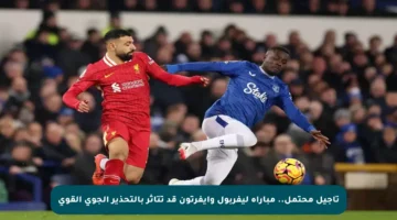 تأجيل محتمل.. مباراة ليفربول وإيفرتون قد تتأثر بالتحذير الجوي القوي